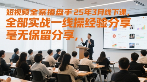 短视频全案操盘手25年3月线下课，全部实战一线操盘手经验分享，毫无保留分享，全是干货-创业吧