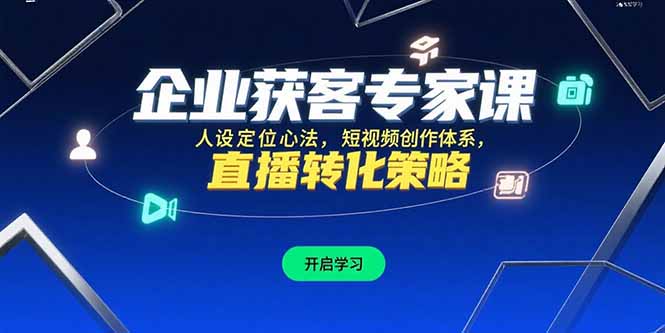 企业获客专家课，人设定位心法，短视频创作体系，直播转化策略-创业吧