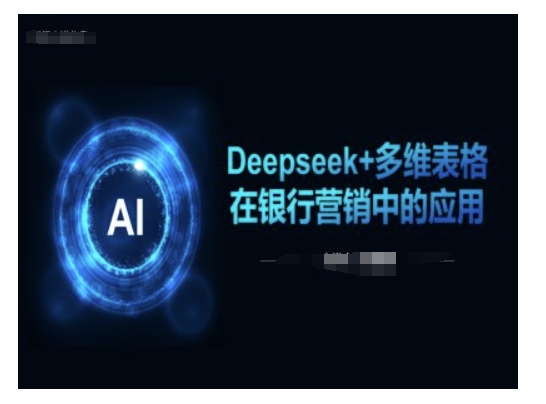 Deepseek+多维表格在银行营销场景中的应用-创业吧