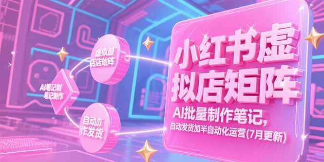小红书虚拟店矩阵，AI批量制作笔记，自动发货加半自动化运营(7月更新-创业吧