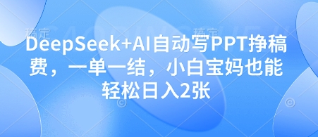 DeepSeek+AI自动写PPT挣稿费，一单一结，小白宝妈也能轻松日入2张-创业吧