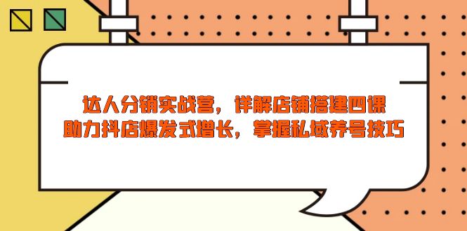 达人分销实战营，店铺搭建四课，助力抖店爆发式增长，掌握私域养号技巧-创业吧