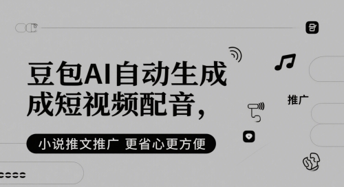 豆包AI自动生成短视频配音，小说推文推广更省心更方便-创业吧
