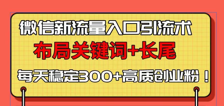 微信新流量入口引流术，布局关键词+长尾，每天稳定300+高质创业粉！-创业吧