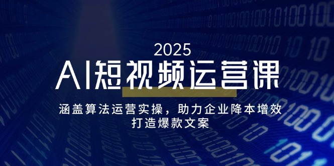 AI短视频运营课，涵盖算法运营实操，助力企业降本增效，打造爆款文案-创业吧