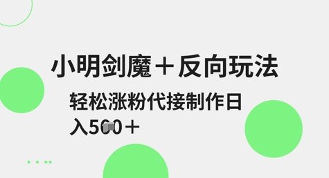 小明剑魔+反向玩法，轻松涨粉，可代接制作日入5张-创业吧
