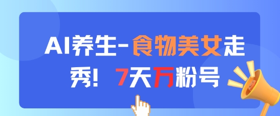 AI养生新玩法，食物美女走秀，7天万粉号-创业吧