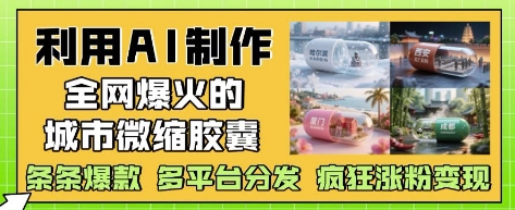 利用AI制作全网爆火的城市微缩胶囊，条条爆款， 多平台分发，疯狂涨粉变现-创业吧