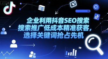 企业利用抖音SEO搜索推广低成本精准获客，选择关键词抢占先机-创业吧