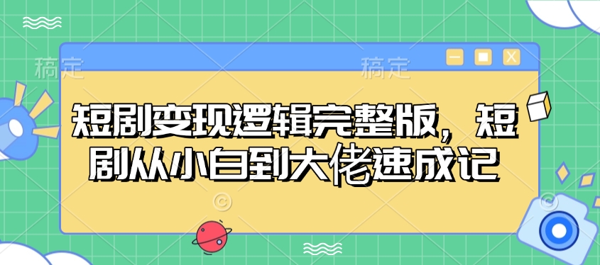 短剧变现逻辑完整版，短剧从小白到大佬速成记-创业吧