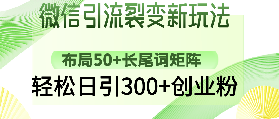 微信引流裂变新玩法：布局50+长尾词矩阵，轻松日引300+创业粉-创业吧
