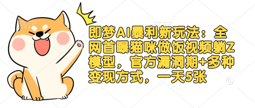 即梦AI暴利新玩法：全网首曝猫咪做饭视频躺Z模型，官方漏洞期+多种变现方式，一天5张-创业吧