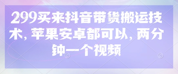 299买来抖音带货搬运技术，苹果安卓都可以，两分钟一个视频-创业吧