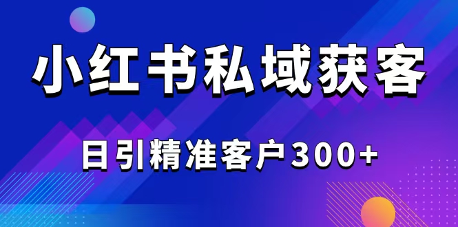 2025最新小红书平台引流获客截流自热玩法讲解，日引精准客户300+-创业吧