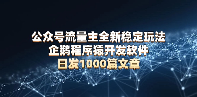 公众号流量主全新稳定玩法 企鹅程序猿开发软件 日发1000篇文章 无需AI改写-创业吧