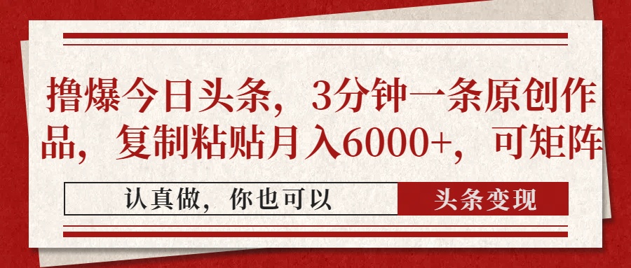撸爆今日头条，3分钟一条原创作品，复制粘贴月入6000+，可矩阵-创业吧