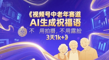 视频号中老年赛道，AI生成祝福语，不用拍摄，不用露脸，3天1k+-创业吧