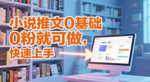 小说推文0基础入门教程，0粉就可做，快速上手-创业吧