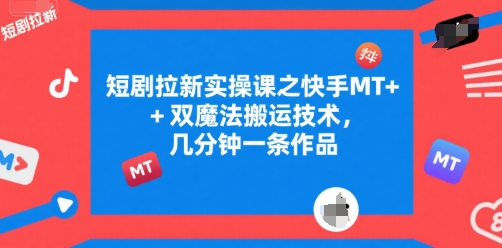 短剧拉新实操课之快手MT+双魔法搬运技术，几分钟一条作品-创业吧