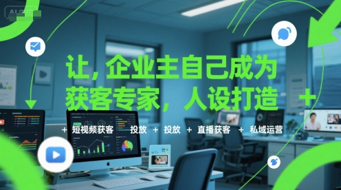让企业主自己成为获客专家，人设打造+短视频获客+投放+直播获客+私域运营-创业吧