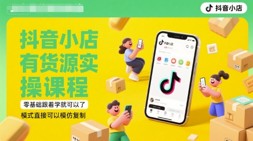 抖音小店有货源实操课程，零基础跟着学就可以了，模式直接可以模仿复制(更新6月)-创业吧