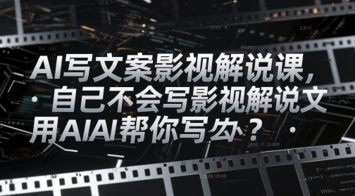 AI写文案影视解说课，自己不会写影视解说文案怎么办？用AI帮你写-创业吧