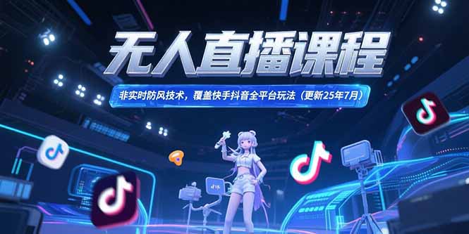 无人直播课程，非实时防风技术，覆盖快手抖音全平台玩法(更新25年7月-创业吧