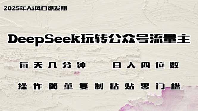DeepSeek玩转公众号流量主，日入四位数，每天几分钟，操作简单零门槛-创业吧