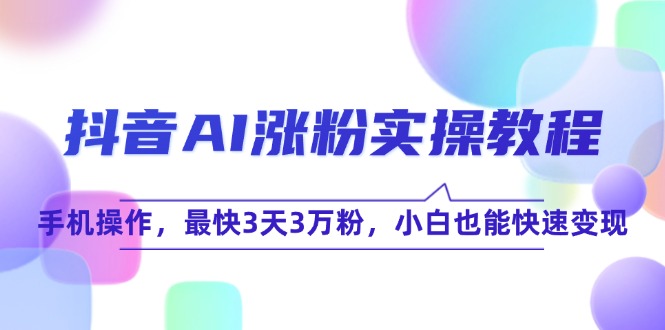 抖音AI涨粉实操教程，手机操作，最快3天3万粉，小白也能快速变现-创业吧