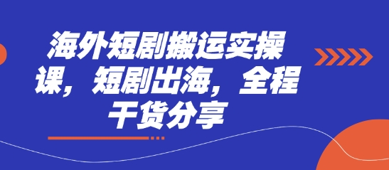 海外短剧搬运实操课，短剧出海，全程干货分享-创业吧