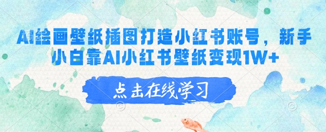AI绘画壁纸插图打造小红书账号，新手小白靠AI小红书壁纸变现1W+-创业吧