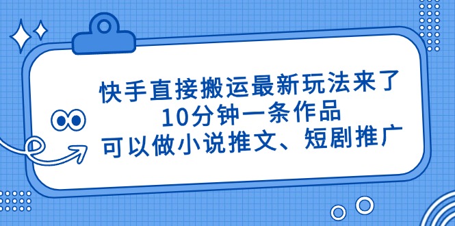 快手直接搬运最新玩法来了，10分钟一条作品，可以做小说推文、短剧推广…-创业吧