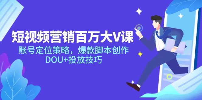 短视频营销百万大V课，账号定位策略，爆款脚本创作，DOU+投放技巧-创业吧