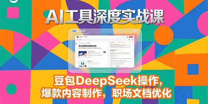 2025AI工具深度实战课，豆包DeepSeek操作，爆款内容制作，职场文档优化-创业吧