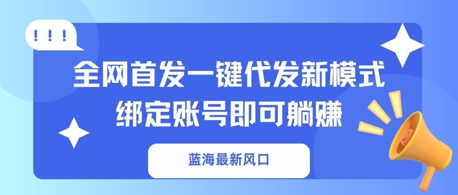 蓝海最新风口，全网首发一键代发新模式！绑定账号即可躺赚-创业吧