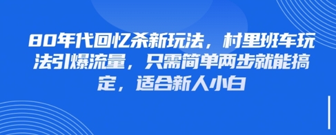 80年代回忆杀新玩法，村里班车玩法引爆流量，只需简单两步就能搞定，适合新人小白-创业吧
