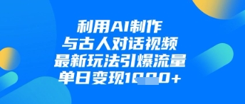 利用AI制作与古人对话的视频，最新玩法引爆流量，单日变现1k-创业吧