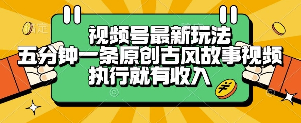 视频号最新玩法，五分钟一条原创古风故事类视频执行就有收入【揭秘】-创业吧