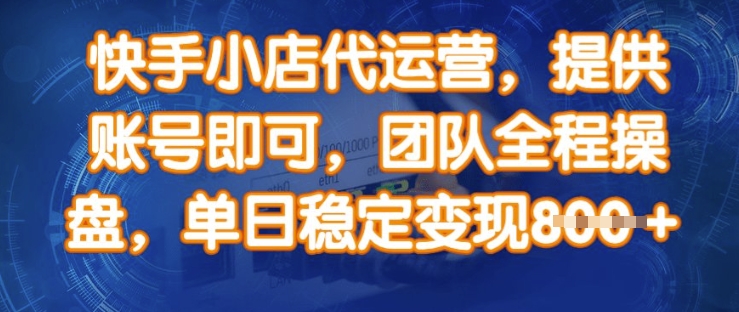 快手小店代运营，提供账号即可，团队全程操盘，单日稳定变现8张【揭秘】-创业吧