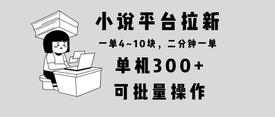 小说平台拉新，单机300+，两分钟一单4~10块，操作简单可批量。-创业吧