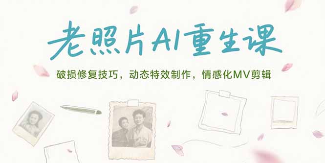 老照片AI重生课，破损修复技巧，动态特效制作，情感化MV剪辑-创业吧