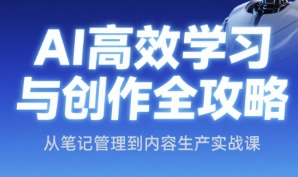 AI高效学习与创作全攻略，从笔记管理到内容生产实战课-创业吧