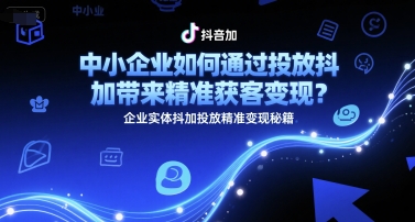 中小企业如何通过投放抖加带来精准获客变现？企业实体抖加投放精准变现秘籍-创业吧