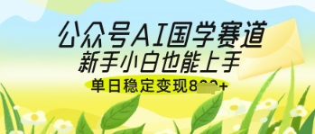 公众号AI国学爆文，国学赛道风口，新手小白也能轻松上手，单日稳定变现几张-创业吧