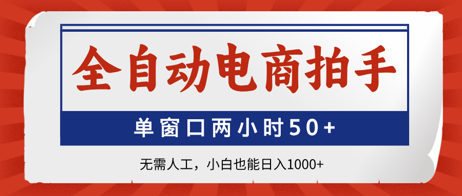 全自动电商拍手，单窗口两小时50+无需人工，小白也能日入1000+-创业吧