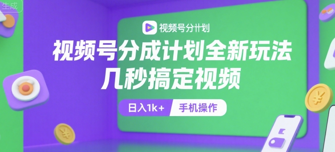 视频号分成计划全新玩法，几秒搞定视频，日入1k+，手机操作【揭秘】-创业吧