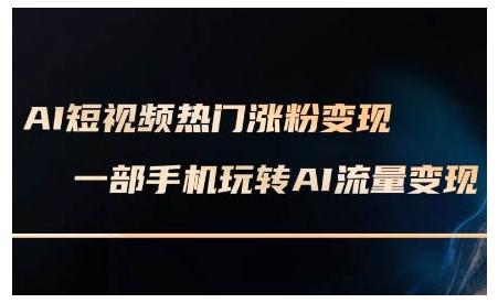 AI短视频热门涨粉变现课，AI数字人制作短视频超级变现实操课，一部手机玩转短视频变现-创业吧