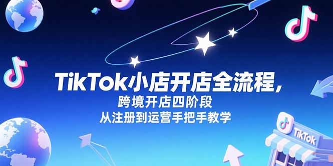 TikTok小店开店全流程，跨境开店四阶段，从注册到运营手把手教学-创业吧