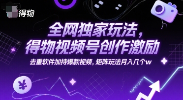 全网独家玩法，得物视频号创作激励 去重软件加持爆款视频，矩阵玩法月入几个w【揭秘】-创业吧