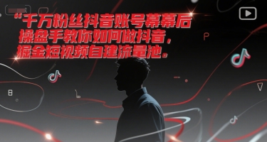 千万粉丝抖音账号幕后操盘手教你如何做抖音，掘金短视频自建流量池-创业吧